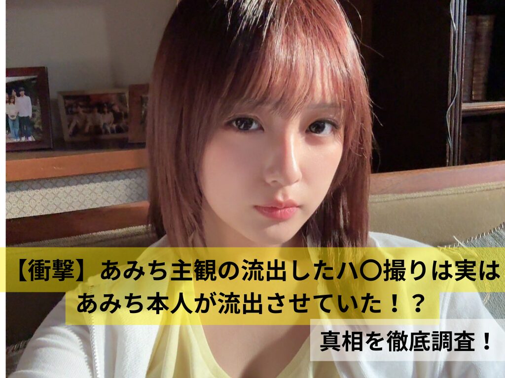 衝撃】あみち主観の流出したハ〇撮りは実はあみち本人が流出させていた！？真相を徹底調査！ | BAZ トピック