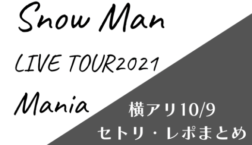 SnowManツアー2021Mania[スノマニ10/9横アリ]MC・レポまとめ