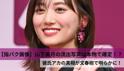 【指パク画像】山下美月の流出写真は本物で確定！？彼氏アカの真相が文春砲で明らかに！