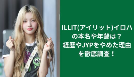 ILLIT(アイリット)イロハの本名や年齢は？経歴やJYPをやめた理由を徹底調査！