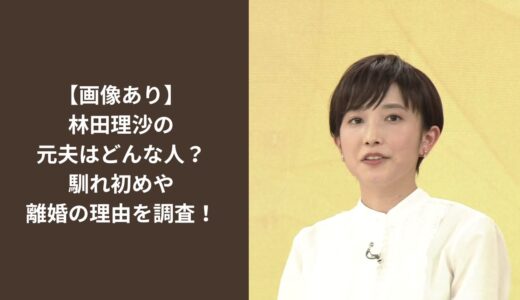 【画像あり】林田理沙の元夫はどんな人？馴れ初めや離婚の理由を調査！