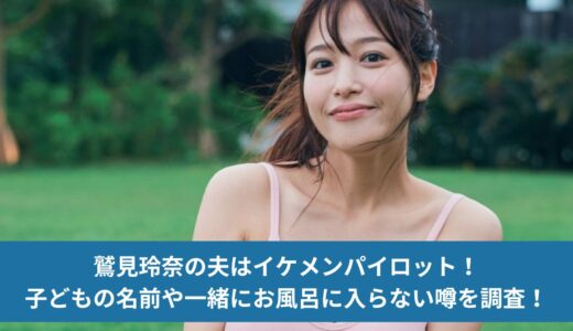 鷲見玲奈の夫はイケメンパイロット！子どもの名前や一緒にお風呂に入らない噂を調査！